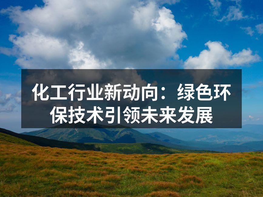 化工行业新动向：绿色环保技术引领未来发展